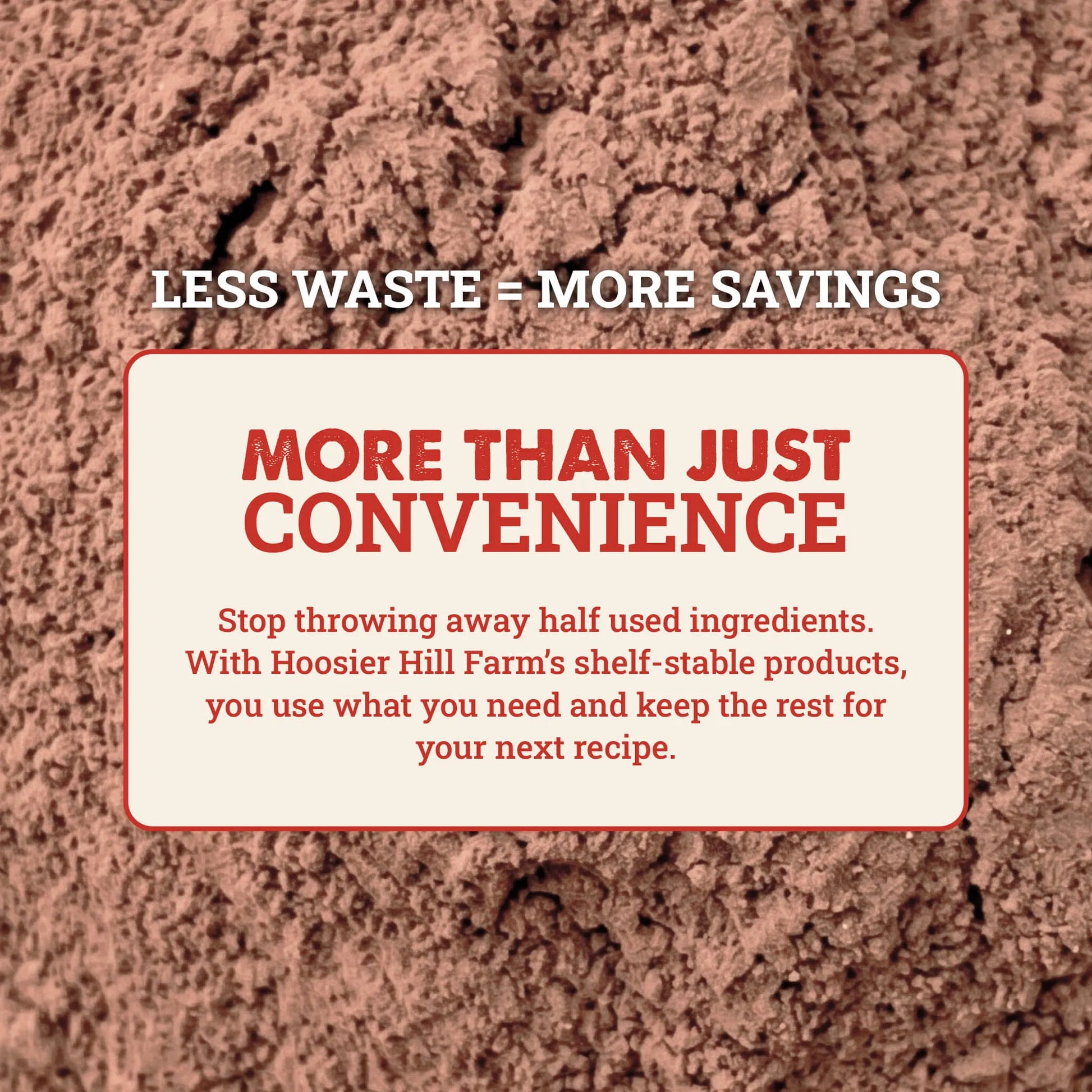 A promotional graphic with a textured brown powder or soil-like background and a cream rounded rectangle in the center containing red and black text. The top text reads 'LESS WASTE = MORE SAVINGS' and the main headline reads 'MORE THAN JUST CONVENIENCE' with smaller supporting text below about Hoosier Hill Farm's shelf-stable products and reducing food waste.