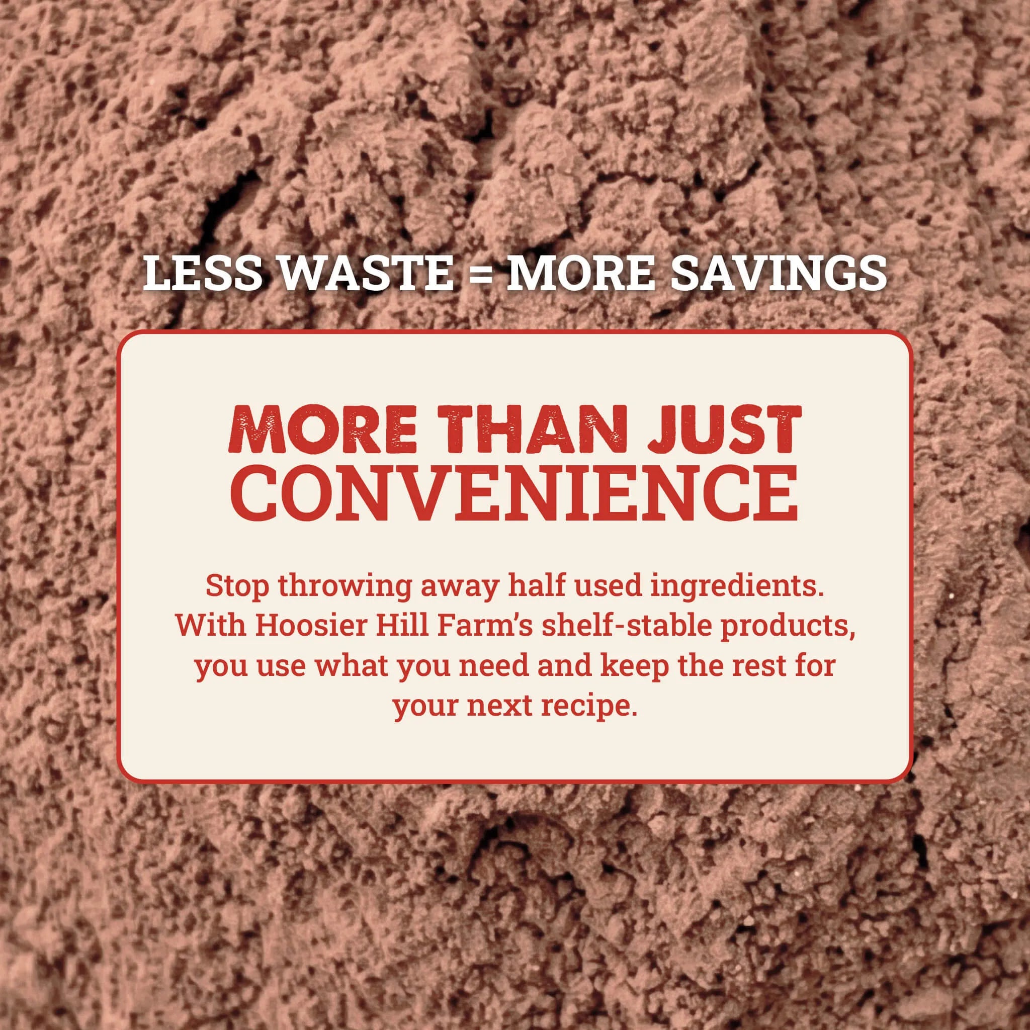 A promotional graphic with a textured brown powder or soil-like background and a cream rounded rectangle in the center containing red and black text. The top text reads 'LESS WASTE = MORE SAVINGS' and the main headline reads 'MORE THAN JUST CONVENIENCE' with smaller supporting text below about Hoosier Hill Farm's shelf-stable products and reducing food waste.